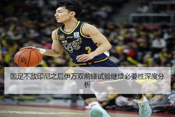 国足不敌印尼之后伊万双前锋试验继续必要性深度分析