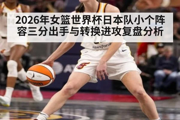 2026年女篮世界杯日本队小个阵容三分出手与转换进攻复盘分析
